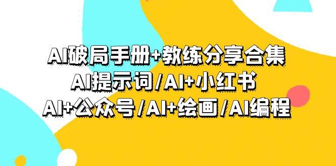 AI破局手册+教练分享合集：AI提示词/AI+小红书 /AI+公众号/AI+绘画/AI编程副业工作-副业资源站-副业项目-创业项目-搞钱项目个人副业工作资源分享