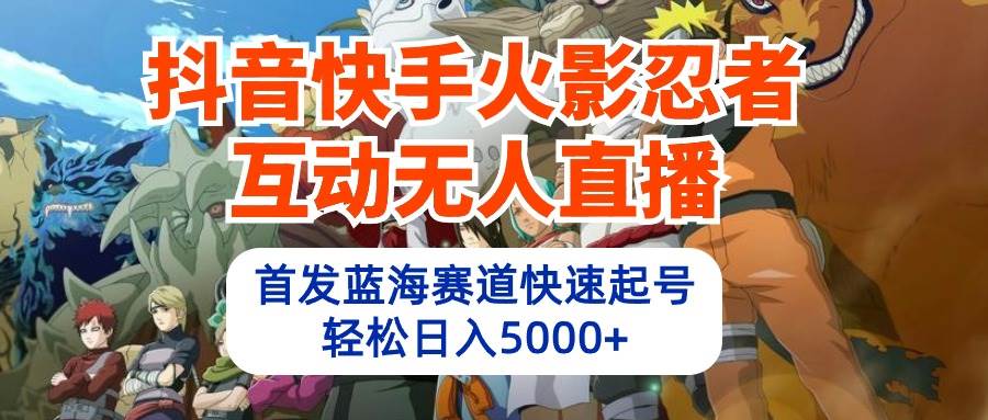 抖音快手火影忍者互动无人直播 蓝海赛道快速起号 日入5000+教程+软件+素材副业工作-副业资源站-副业项目-创业项目-搞钱项目个人副业工作资源分享