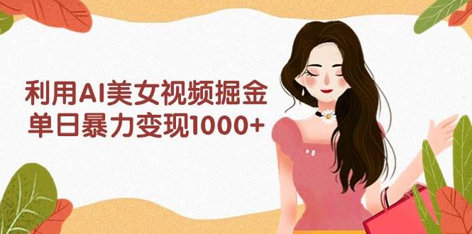 利用AI美女视频掘金，单日暴力变现1000+，多平台高收益，小白跟着干就完…副业工作-副业资源站-副业项目-创业项目-搞钱项目个人副业工作资源分享