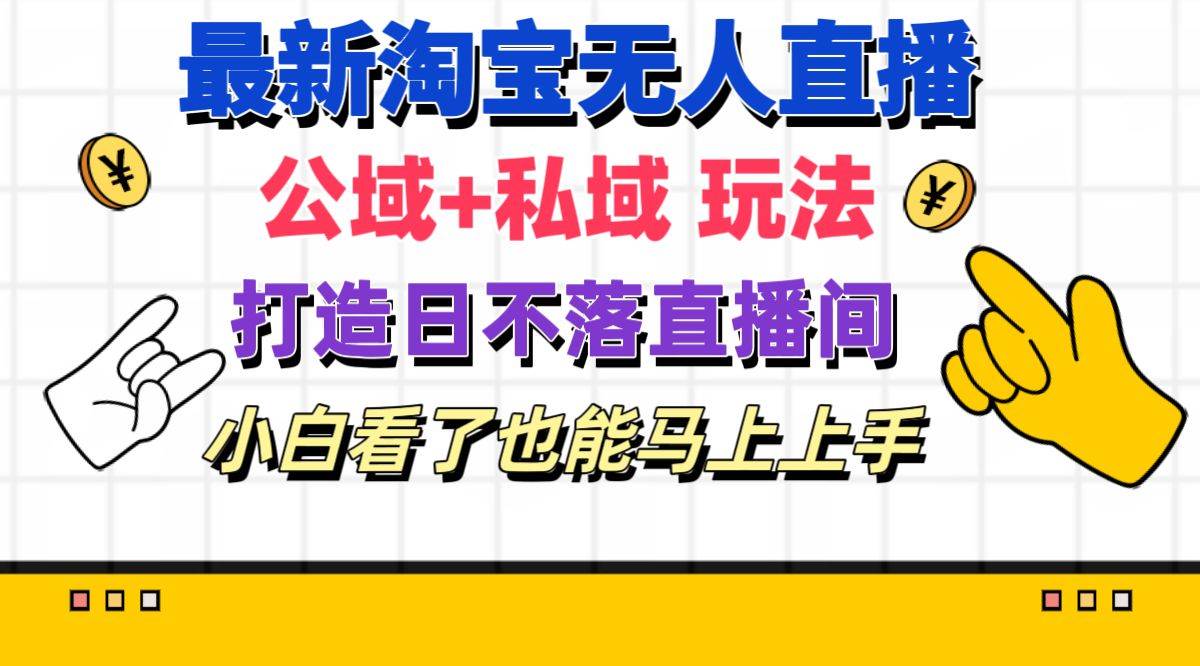 最新淘宝无人直播 公域+私域玩法打造真正的日不落直播间 小白看了也能…副业工作-副业资源站-副业项目-创业项目-搞钱项目个人副业工作资源分享