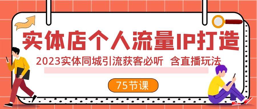 实体店个人流量IP打造 2023实体同城引流获客必听 含直播玩法（75节完整版）副业工作-副业资源站-副业项目-创业项目-搞钱项目个人副业工作资源分享