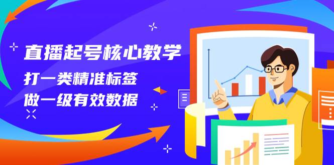 直播起号核心教学，打一类精准标签，做一级有效数据（14节课）副业工作-副业资源站-副业项目-创业项目-搞钱项目个人副业工作资源分享