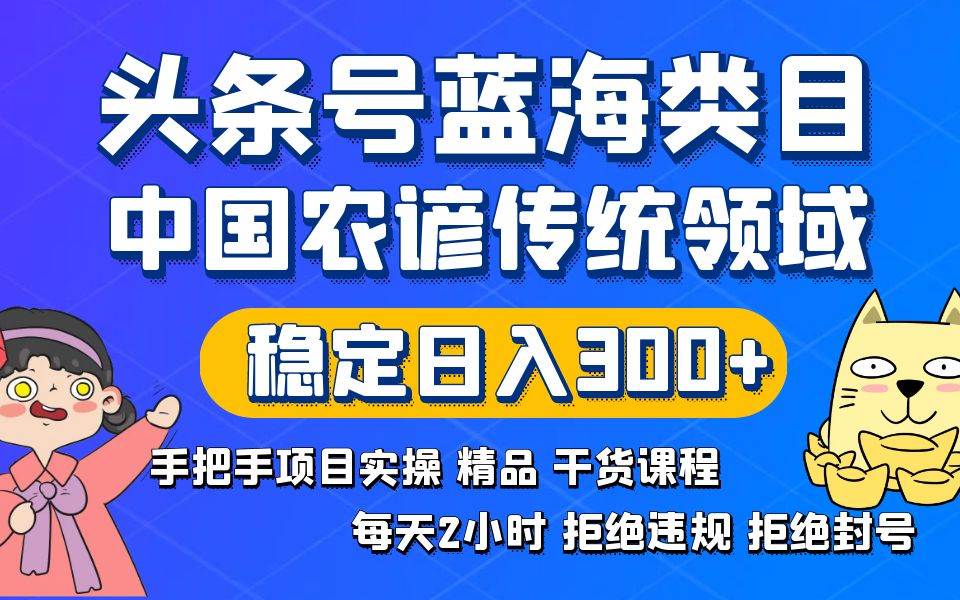 头条号蓝海类目传统和农谚领域实操精品课程拒绝违规封号稳定日入300+副业工作-副业资源站-副业项目-创业项目-搞钱项目个人副业工作资源分享