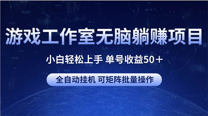 游戏工作室无脑躺赚项目 小白轻松上手 单号收益50＋ 可矩阵批量操作副业工作-副业资源站-副业项目-创业项目-搞钱项目个人副业工作资源分享