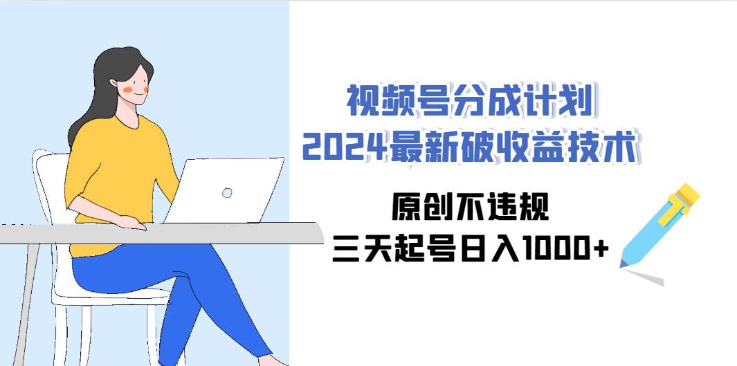 视频号分成计划2024最新破收益技术，原创不违规，三天起号日入1000+副业工作-副业资源站-副业项目-创业项目-搞钱项目个人副业工作资源分享
