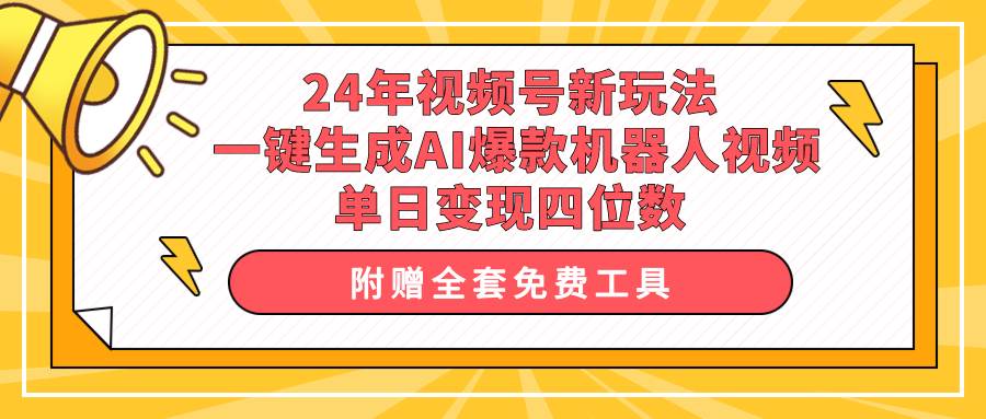 24年视频号新玩法 一键生成AI爆款机器人视频，单日轻松变现四位数副业工作-副业资源站-副业项目-创业项目-搞钱项目个人副业工作资源分享