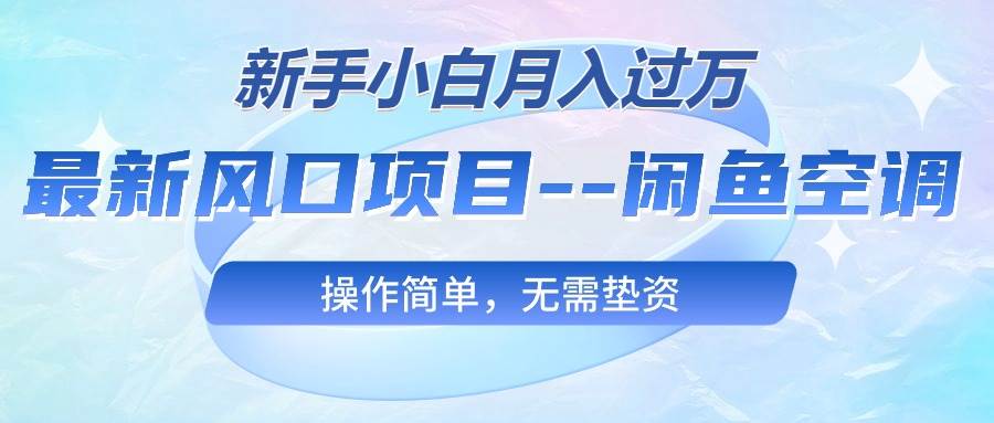 最新风口项目—闲鱼空调，新手小白月入过万，操作简单，无需垫资副业工作-副业资源站-副业项目-创业项目-搞钱项目个人副业工作资源分享
