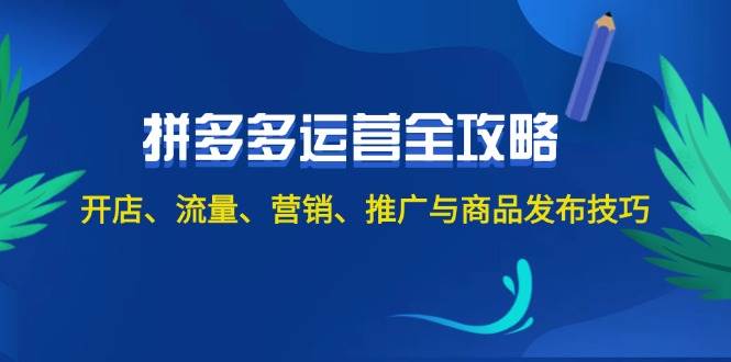 2024拼多多运营全攻略：开店、流量、营销、推广与商品发布技巧（无水印）副业工作-副业资源站-副业项目-创业项目-搞钱项目个人副业工作资源分享