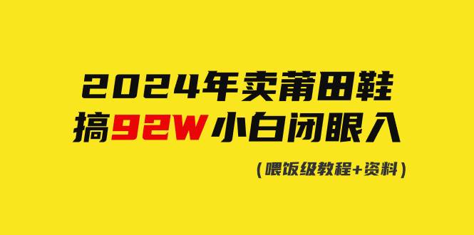 2024年卖莆田鞋，搞了92W，小白闭眼操作！副业工作-副业资源站-副业项目-创业项目-搞钱项目个人副业工作资源分享