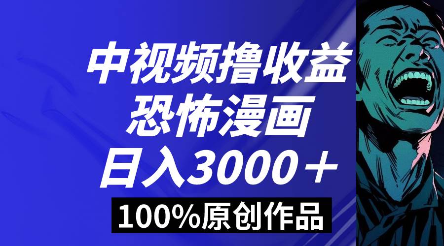 中视频恐怖漫画暴力撸收益，日入3000＋，100%原创玩法，小白轻松上手多…副业工作-副业资源站-副业项目-创业项目-搞钱项目个人副业工作资源分享