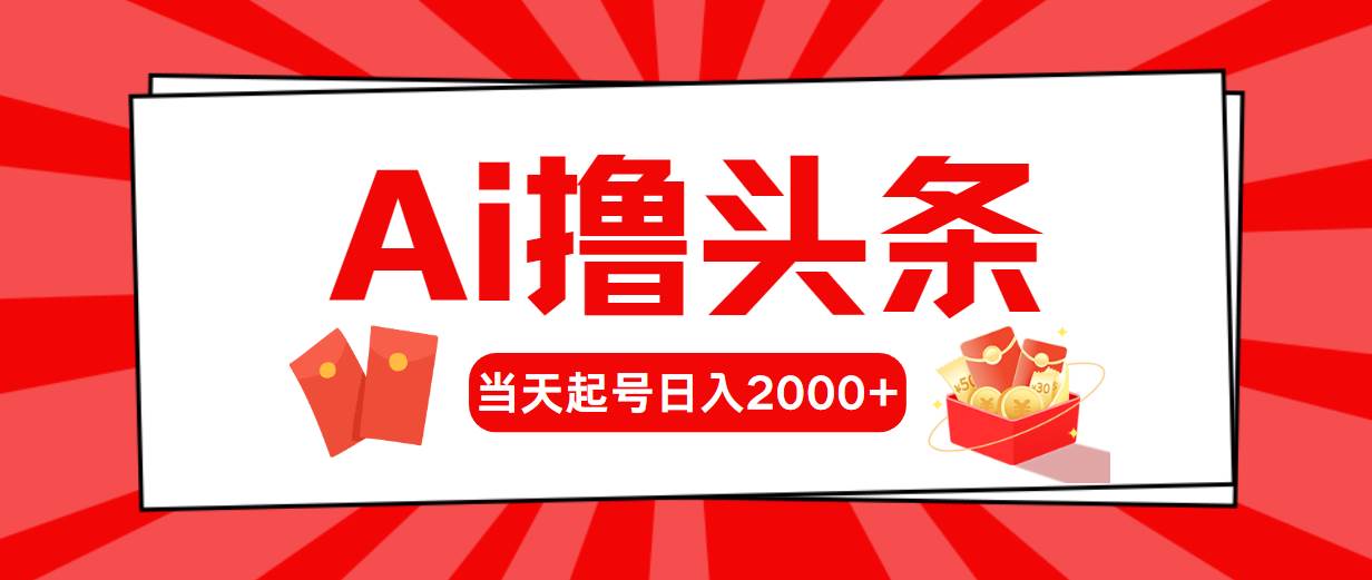 Ai撸头条，当天起号，第二天见收益，日入2000+副业工作-副业资源站-副业项目-创业项目-搞钱项目个人副业工作资源分享