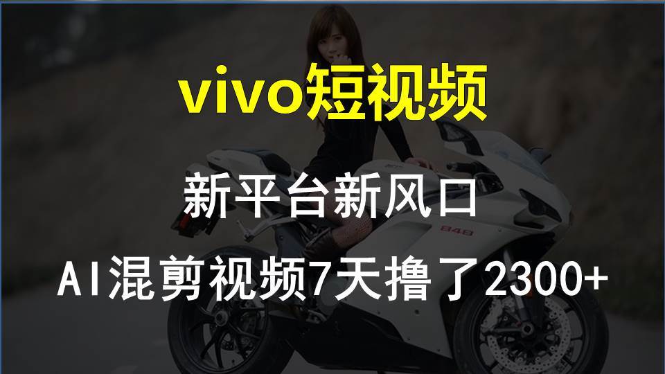 vivo短视频:新平台新风口，AI混剪视频7天撸了2300+副业工作-副业资源站-副业项目-创业项目-搞钱项目个人副业工作资源分享