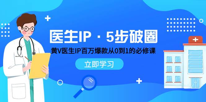 医生IP·5步破圈：黄V医生IP百万爆款从0到1的必修课 学习内容运营的底层逻辑副业工作-副业资源站-副业项目-创业项目-搞钱项目个人副业工作资源分享