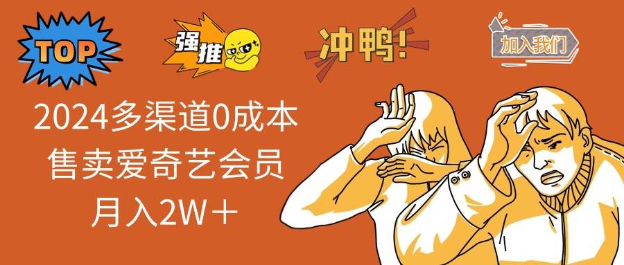 2024多渠道0成本售卖爱奇艺会员月入2W＋副业工作-副业资源站-副业项目-创业项目-搞钱项目个人副业工作资源分享