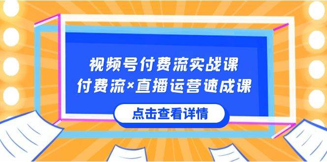 视频号付费流实战课，付费流×直播运营速成课，让你快速掌握视频号核心运..副业工作-副业资源站-副业项目-创业项目-搞钱项目个人副业工作资源分享