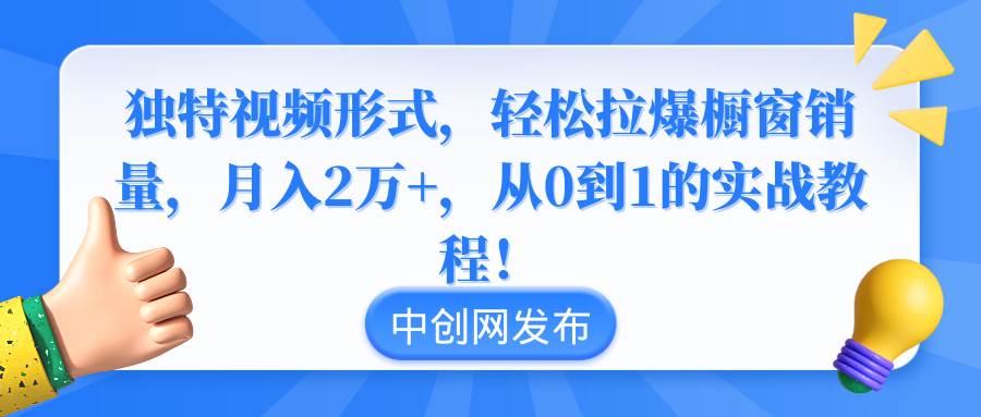 独特视频形式，轻松拉爆橱窗销量，月入2万+，从0到1的实战教程！副业工作-副业资源站-副业项目-创业项目-搞钱项目个人副业工作资源分享
