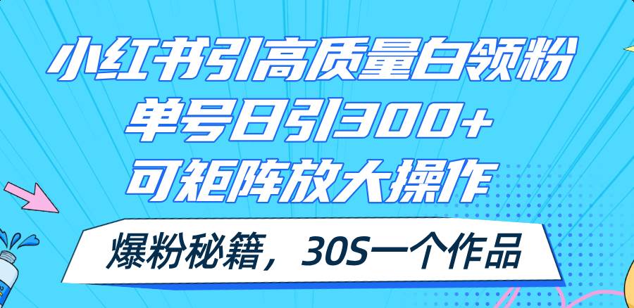 小红书引高质量白领粉，单号日引300+，可放大操作，爆粉秘籍！30s一个作品副业工作-副业资源站-副业项目-创业项目-搞钱项目个人副业工作资源分享