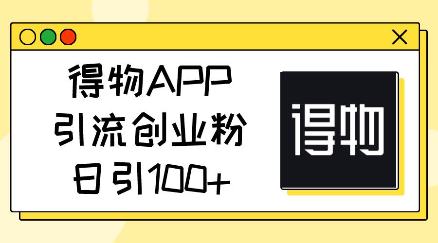 得物APP引流创业粉，日引100+副业工作-副业资源站-副业项目-创业项目-搞钱项目个人副业工作资源分享