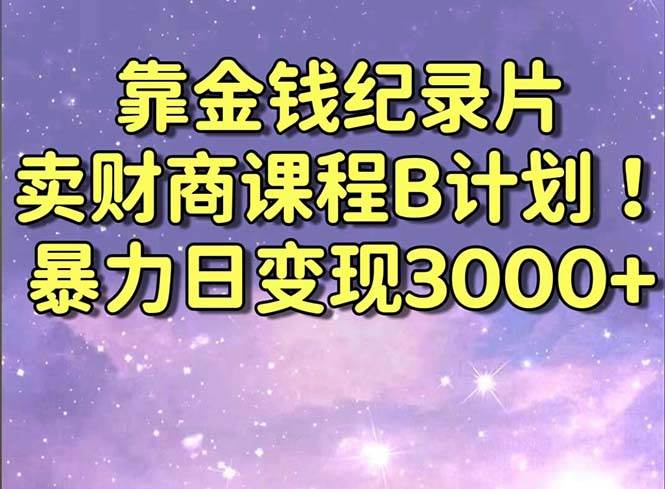 靠金钱纪录片卖财商课程B计划！暴力日变现3000+，喂饭式干货教程！副业工作-副业资源站-副业项目-创业项目-搞钱项目个人副业工作资源分享