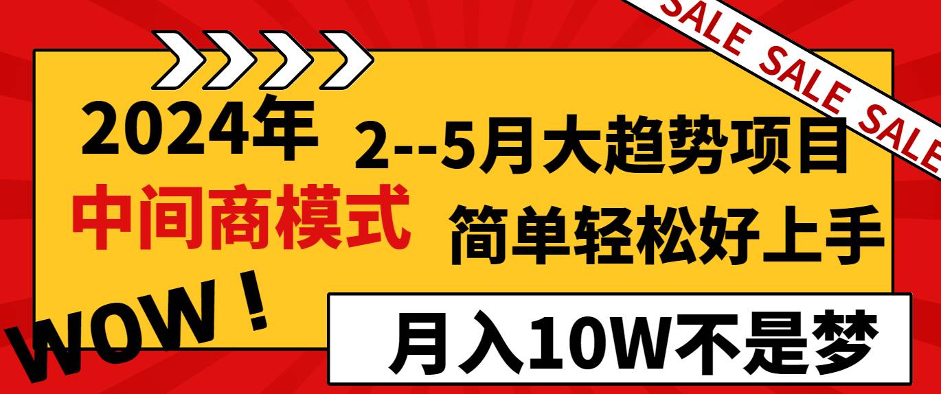 2024年2–5月大趋势项目，利用中间商模式，简单轻松好上手，轻松月入10W…副业工作-副业资源站-副业项目-创业项目-搞钱项目个人副业工作资源分享