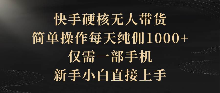 快手硬核无人带货，简单操作每天纯佣1000+,仅需一部手机，新手小白直接上手副业工作-副业资源站-副业项目-创业项目-搞钱项目个人副业工作资源分享