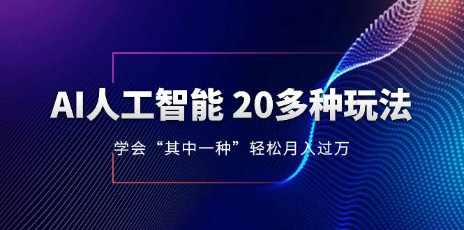 AI人工智能 20多种玩法 学会“其中一种”轻松月入过万，持续更新AI最新玩法副业工作-副业资源站-副业项目-创业项目-搞钱项目个人副业工作资源分享