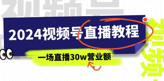 2024视频号直播教程：视频号如何赚钱详细教学，一场直播30w营业额（37节）副业工作-副业资源站-副业项目-创业项目-搞钱项目个人副业工作资源分享