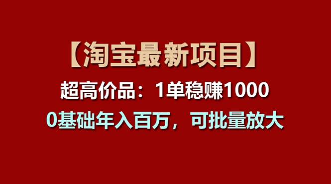 【淘宝项目】超高价品：1单赚1000多，0基础年入百万，可批量放大副业工作-副业资源站-副业项目-创业项目-搞钱项目个人副业工作资源分享