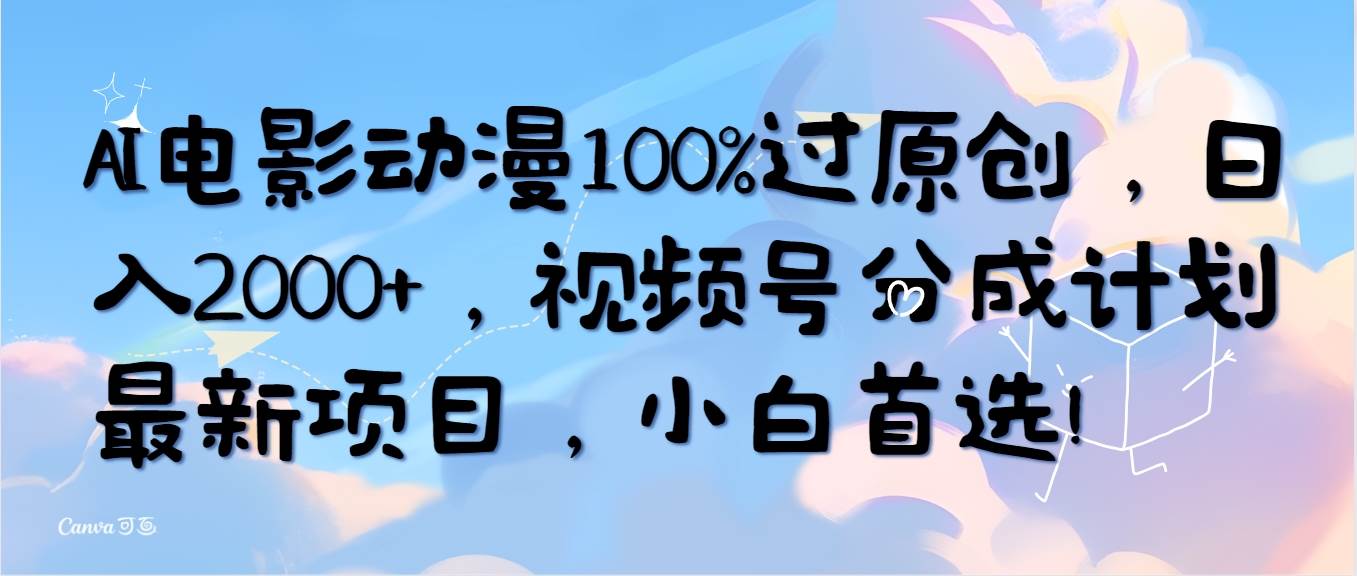 AI电影动漫100%过原创，日入2000+，视频号分成计划最新项目，小白首选！副业工作-副业资源站-副业项目-创业项目-搞钱项目个人副业工作资源分享