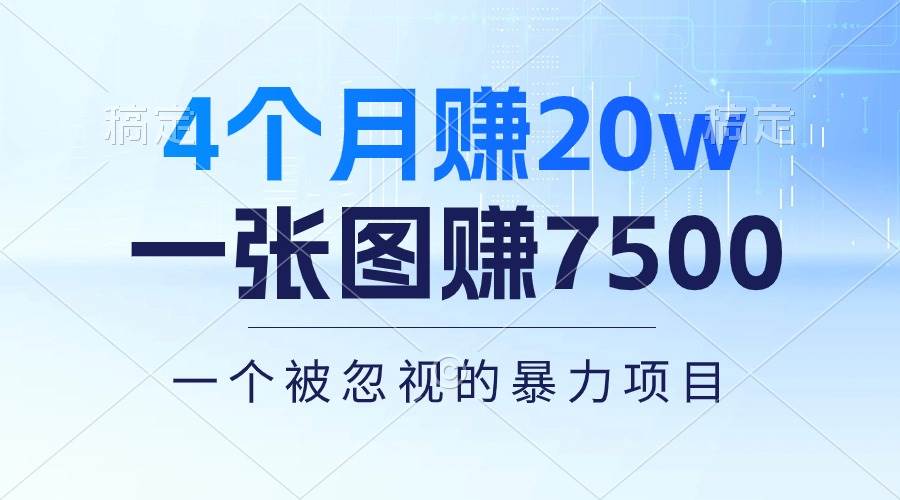 4个月赚20万！一张图赚7500！多种变现方式，一个被忽视的暴力项目副业工作-副业资源站-副业项目-创业项目-搞钱项目个人副业工作资源分享
