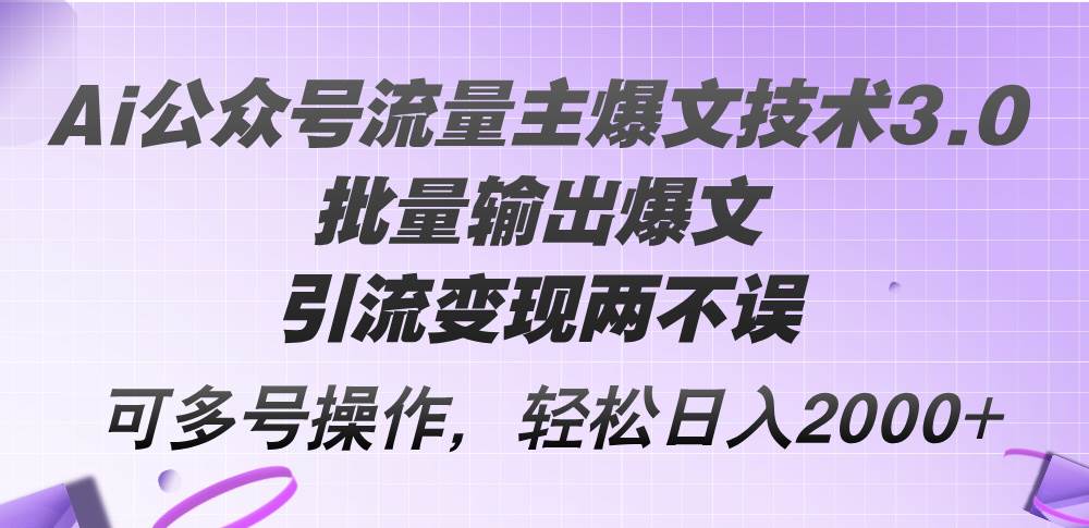 Ai公众号流量主爆文技术3.0，批量输出爆文，引流变现两不误，多号操作…副业工作-副业资源站-副业项目-创业项目-搞钱项目个人副业工作资源分享