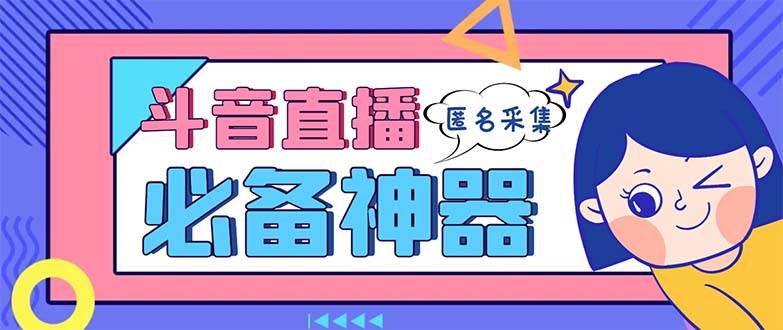最新斗音直播间采集，支持采集连麦匿名直播间，精准获客神器【采集脚本+使用教程】副业工作-副业资源站-副业项目-创业项目-搞钱项目个人副业工作资源分享