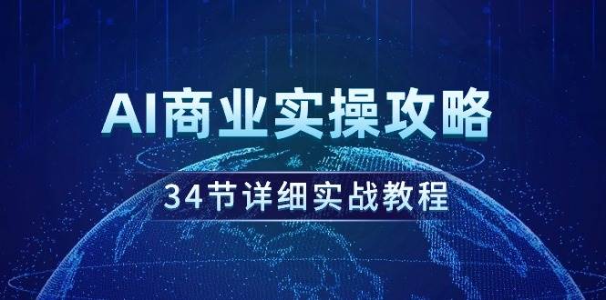 AI商业实操攻略，34节详细实战教程！副业工作-副业资源站-副业项目-创业项目-搞钱项目个人副业工作资源分享