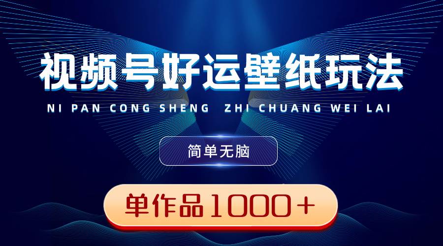 视频号好运壁纸玩法，简单无脑 ，发一个爆一个，单作品收益1000＋副业工作-副业资源站-副业项目-创业项目-搞钱项目个人副业工作资源分享