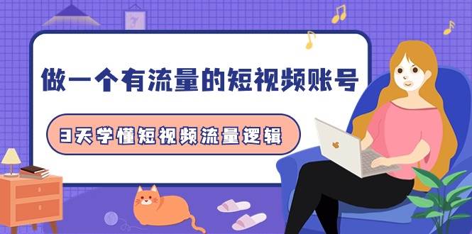 做一个 有流量的短视频账号，3天学懂短视频流量逻辑（10节课）副业工作-副业资源站-副业项目-创业项目-搞钱项目个人副业工作资源分享