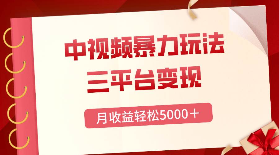 三平台变现，月收益轻松5000＋，中视频暴力玩法，每日热点的正确打开方式副业工作-副业资源站-副业项目-创业项目-搞钱项目个人副业工作资源分享