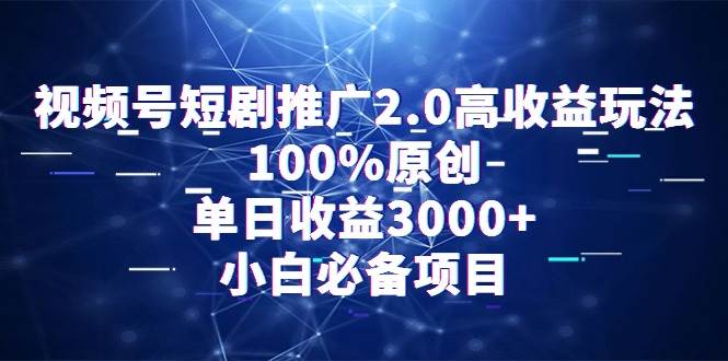 视频号短剧推广2.0高收益玩法，100%原创，单日收益3000+，小白必备项目副业工作-副业资源站-副业项目-创业项目-搞钱项目个人副业工作资源分享