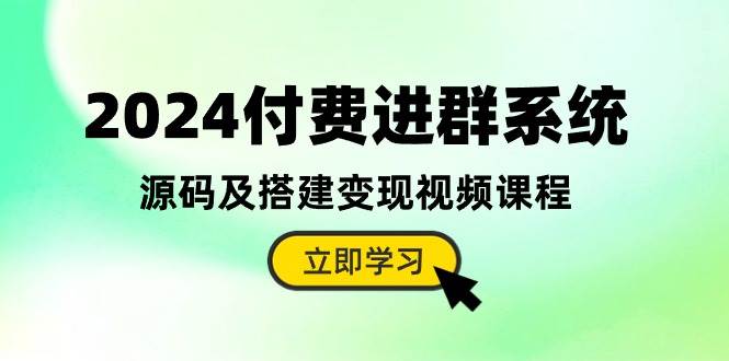 2024付费进群系统，源码及搭建变现视频课程（教程+源码）副业工作-副业资源站-副业项目-创业项目-搞钱项目个人副业工作资源分享