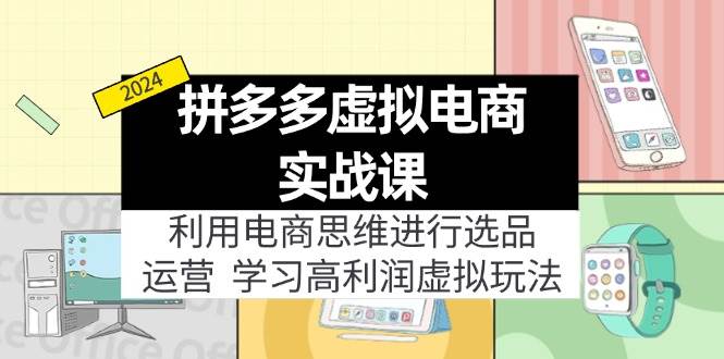 拼多多虚拟电商实战课：利用电商思维进行选品+运营，学习高利润虚拟玩法副业工作-副业资源站-副业项目-创业项目-搞钱项目个人副业工作资源分享