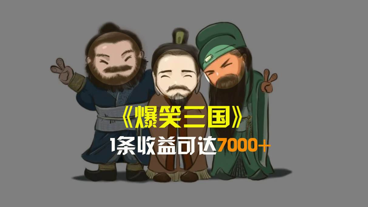 爆笑三国，条条爆款，5分钟1条原创视频，一条收益7000＋，一键分发多平台变现，简单无脑副业工作-副业资源站-副业项目-创业项目-搞钱项目个人副业工作资源分享