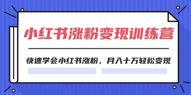 2024小红书涨粉变现训练营，快速学会小红书涨粉，月入十万轻松变现(40节)副业工作-副业资源站-副业项目-创业项目-搞钱项目个人副业工作资源分享