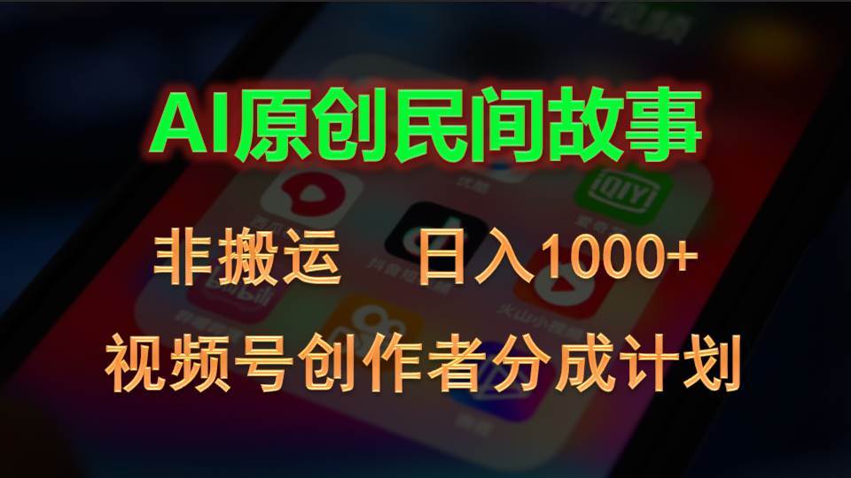 2024视频号创作者分成计划，AI原创民间故事，非搬运，日入1000+副业工作-副业资源站-副业项目-创业项目-搞钱项目个人副业工作资源分享