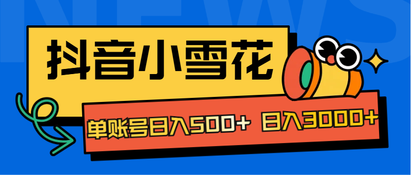 抖音小雪花项目，单账号日入500+ 日入3000+副业工作-副业资源站-副业项目-创业项目-搞钱项目个人副业工作资源分享