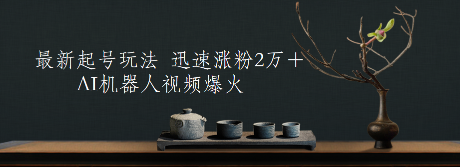 最新起号玩法，AI机器人视频爆火，迅速涨粉2万＋副业工作-副业资源站-副业项目-创业项目-搞钱项目个人副业工作资源分享
