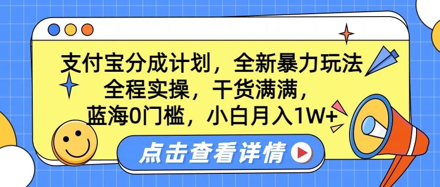 蓝海0门槛，支付宝分成计划，全新暴力玩法，全程实操，干货满满，小白月入1W+副业工作-副业资源站-副业项目-创业项目-搞钱项目个人副业工作资源分享