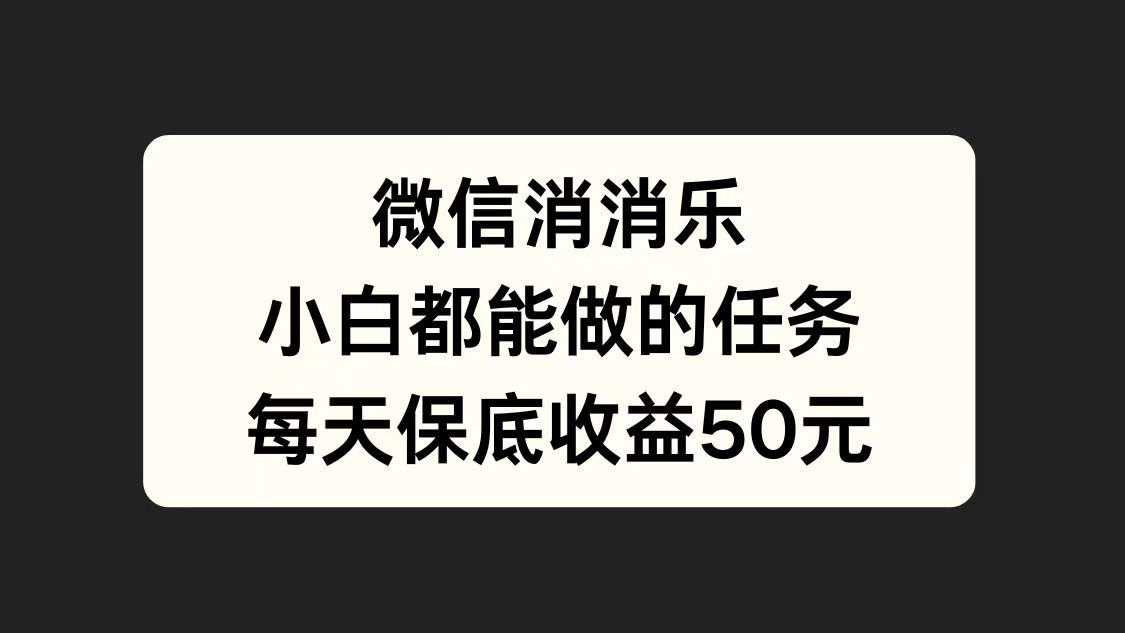 微信消一消，小白都能做的任务，每天收益保底50元副业工作-副业资源站-副业项目-创业项目-搞钱项目个人副业工作资源分享