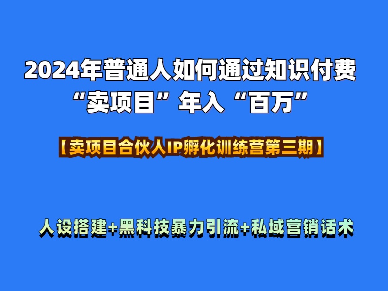 2024年普通人如何通过知识付费“卖项目”年入“百万”人设搭建-黑科技暴力引流-全流程副业工作-副业资源站-副业项目-创业项目-搞钱项目个人副业工作资源分享