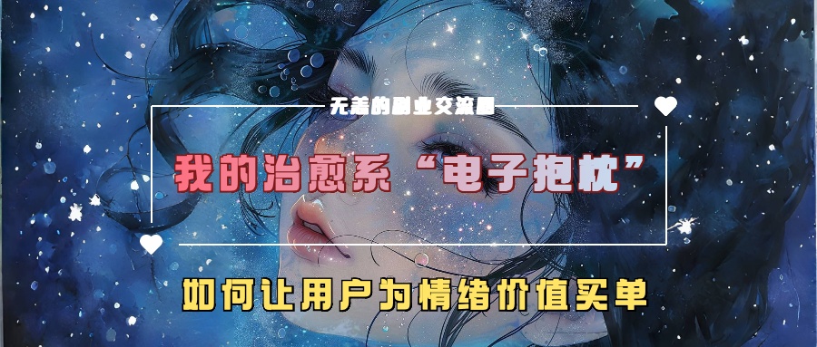 我的治愈系“电子抱枕”，如何让用户为情绪价值买单！副业工作-副业资源站-副业项目-创业项目-搞钱项目个人副业工作资源分享