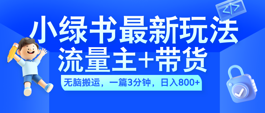 2024小绿书流量主+带货最新玩法，AI无脑搬运，一篇图文3分钟，日入800+副业工作-副业资源站-副业项目-创业项目-搞钱项目个人副业工作资源分享
