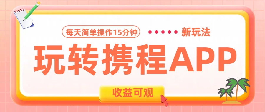 玩转携程APP新玩法，每天简单操作15分钟，收益可观!副业工作-副业资源站-副业项目-创业项目-搞钱项目个人副业工作资源分享